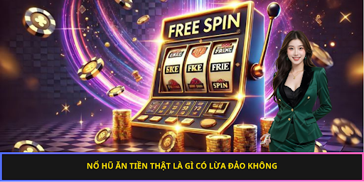 Nổ hũ ăn tiền thật là gì có lừa đảo không